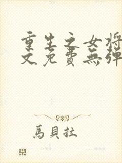 重生之女将星全文免费无弹窗