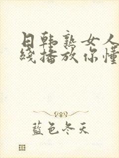 日韩熟女人妻在线播放你懂的