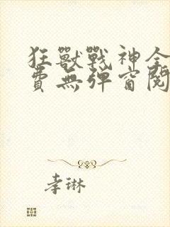 狂兽战神全文免费无弹窗阅读