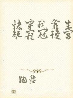 快穿我靠生子系统宠冠后宫全文免费阅读