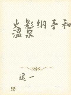 火影纲手和鸣人温泉