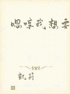 嗯哼我想要