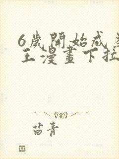 6岁开始成为女王漫画下拉式免费阅读