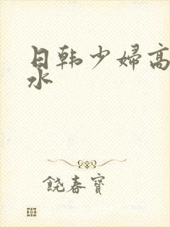 日韩少妇高潮喷水