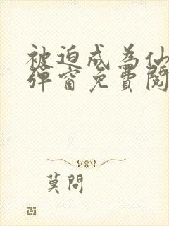 被迫成为仙家无弹窗免费阅读全文封面