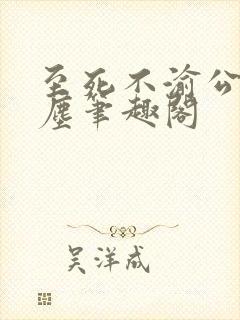 至死不渝公子轻尘笔趣阁