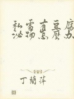 私处有豆腐渣分泌物怎么办