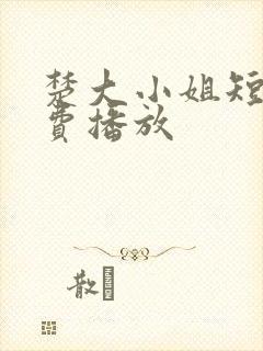 楚大小姐短剧免费播放