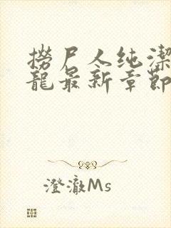 捞尸人纯洁的小龙最新章节更新