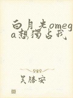 白月光omega想独占我