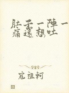 肚子一阵一阵绞痛还想吐