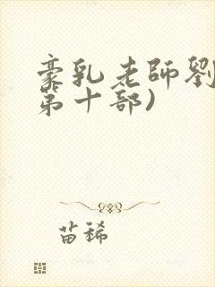 豪乳老师刘艳(第十部)