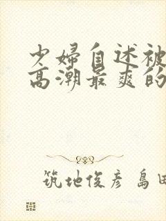 少妇自述被舔到高潮最爽的一次封面