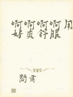 啊啊啊啊用力插好爽舒服