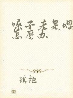 嗓子老是嗯嗯嗯怎么办