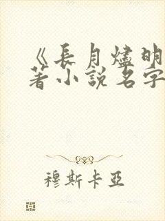 《长月烬明》原著小说名字叫什么