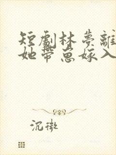 短剧林梦离婚后她带崽嫁入豪门