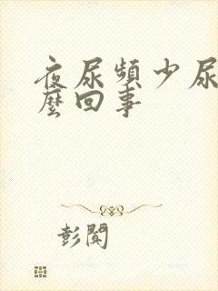 夜尿频少尿是怎么回事封面