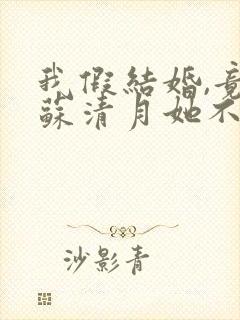 我假结婚,竟娶苏清月她不认 是哪部小说