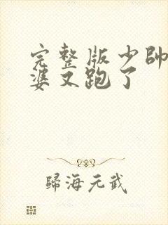 完整版少帅你老婆又跑了