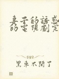 妻子的诱惑免费的电视剧完整版高清