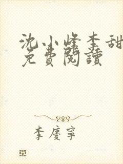 沈小峰李甜小说免费阅读