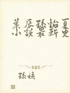 叶辰孙怡夏若雪小说最新更新