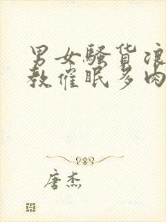 男女骚货浪荡调教催眠多肉重口小说在线阅读