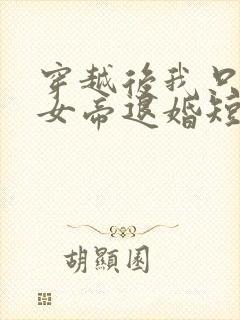 穿越后我只想和女帝退婚短剧