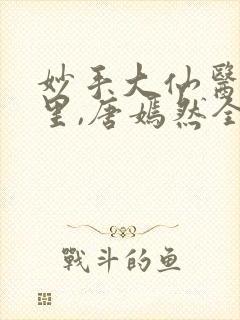 妙手大仙医陈万里,唐嫣然全部章节免费阅读