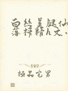 白丝美腿仙子堕落榨精h文小说