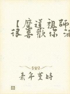 【魔道祖师】我很喜欢你 滴哒