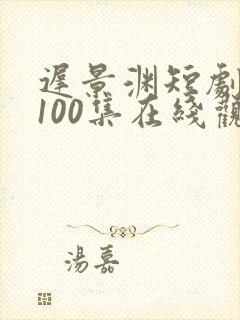 迟景渊短剧全部100集在线观看