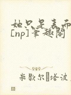 她只是表面清纯[np]笔趣阁封面