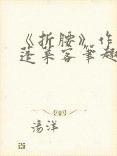 《折腰》作者:蓬莱客笔趣阁