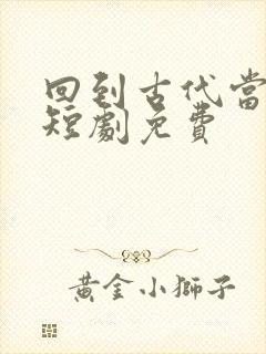 回到古代当太子短剧免费