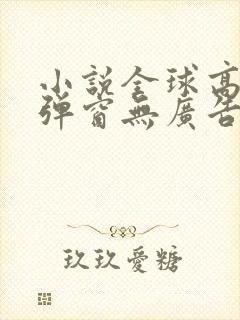 小说全球高武无弹窗无广告