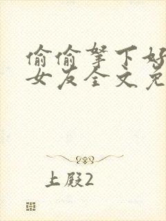 偷偷拿下好兄弟女友全文免费阅读最