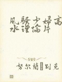 风骚少妇高潮喷水理伦片封面