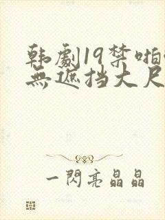 韩剧19禁啪啪无遮挡大尺度