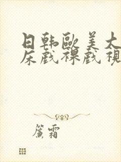 日韩欧美大尺度床戏裸戏视频网站