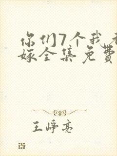 你们7个我都不嫁全集免费观看
