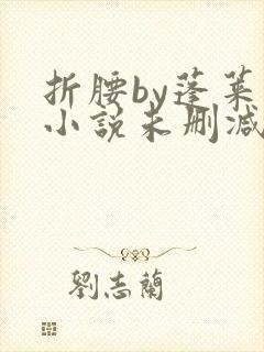 折腰by蓬莱客小说未删减版免费阅读