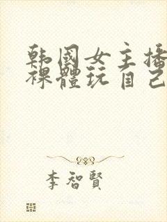 韩国女主播洗澡裸体玩自己的奶头