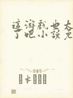 这游戏也太真实了吧小说免费阅读封面