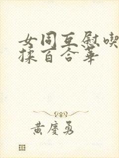 女同互慰吃奶互揉百合华