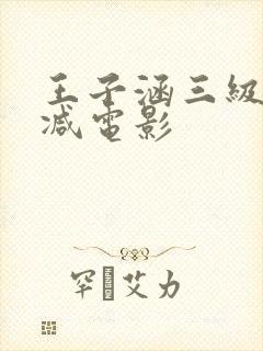 王子涵三级无删减电影
