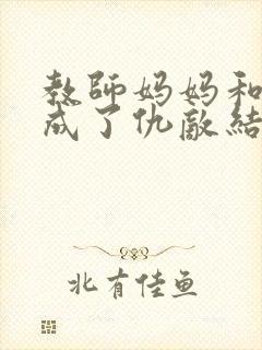 教师妈妈和校花成了仇敌结局如何