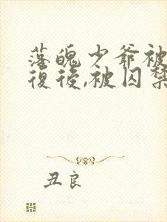 落魄少爷被攻报复后,被囚禁的小说