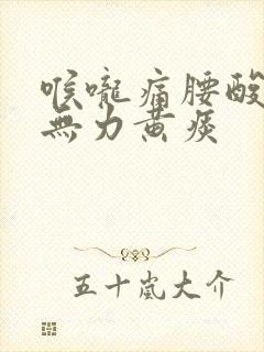 喉咙痛腰酸背痛无力黄痰